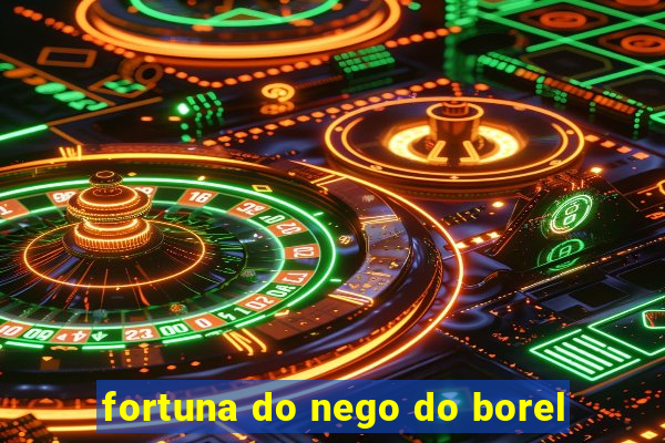 fortuna do nego do borel